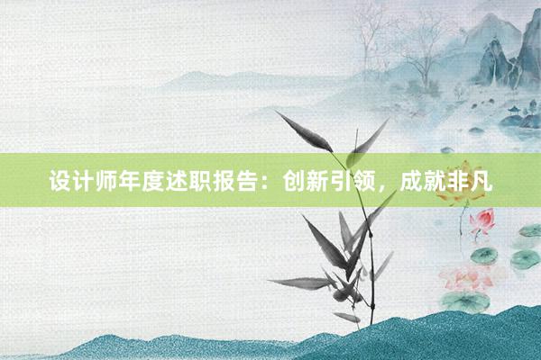 设计师年度述职报告：创新引领，成就非凡